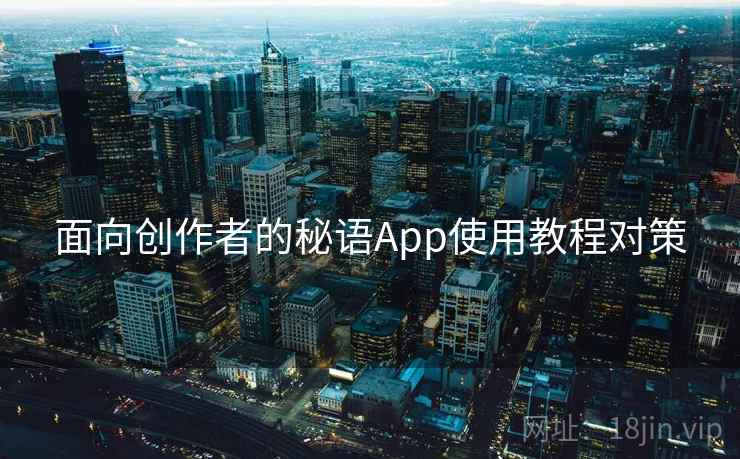 面向创作者的秘语App使用教程对策