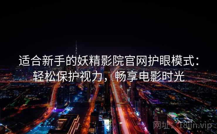 适合新手的妖精影院官网护眼模式：轻松保护视力，畅享电影时光