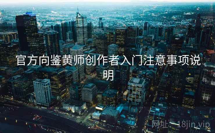 官方向鉴黄师创作者入门注意事项说明