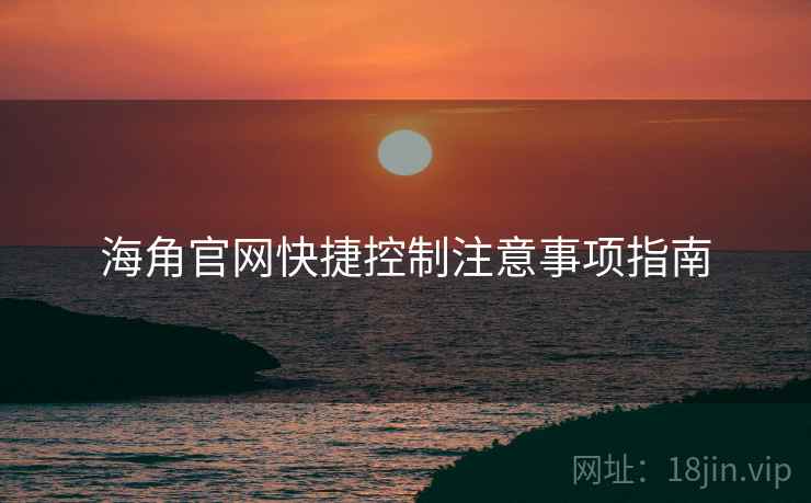 海角官网快捷控制注意事项指南
