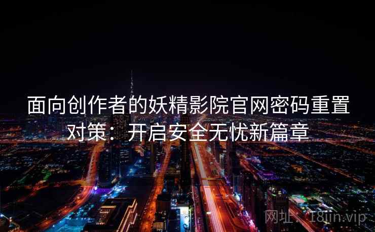 面向创作者的妖精影院官网密码重置对策：开启安全无忧新篇章