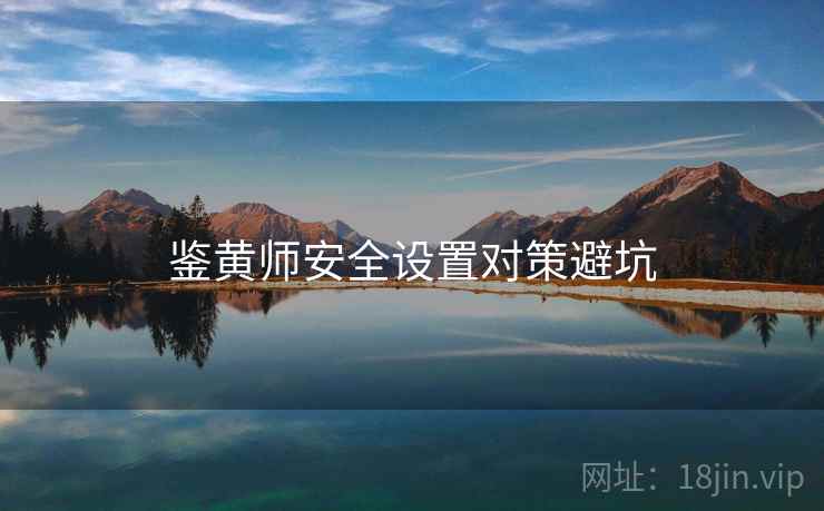 鉴黄师安全设置对策避坑
