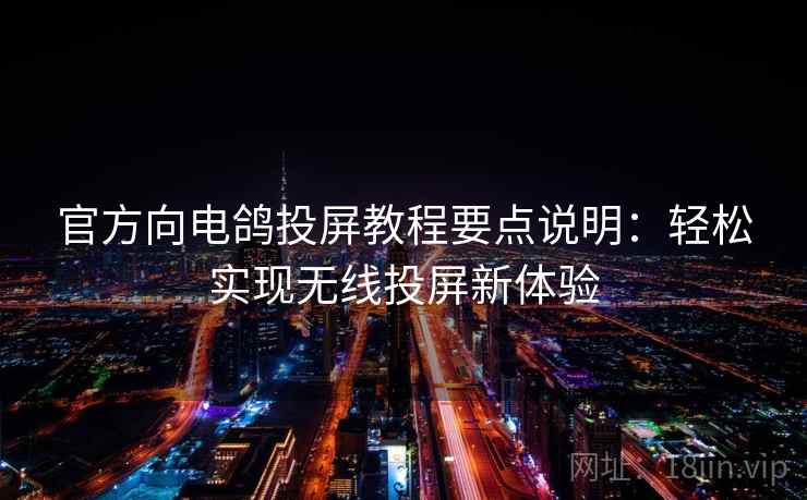 官方向电鸽投屏教程要点说明：轻松实现无线投屏新体验