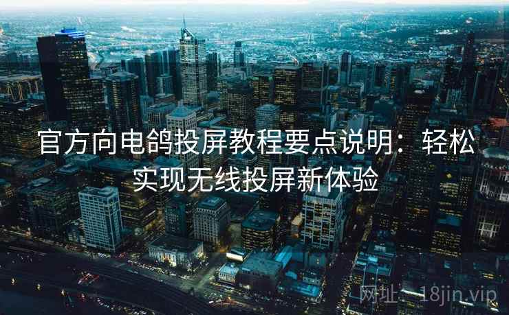 官方向电鸽投屏教程要点说明：轻松实现无线投屏新体验