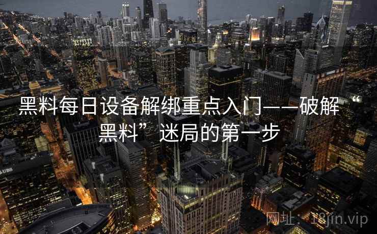 黑料每日设备解绑重点入门——破解“黑料”迷局的第一步