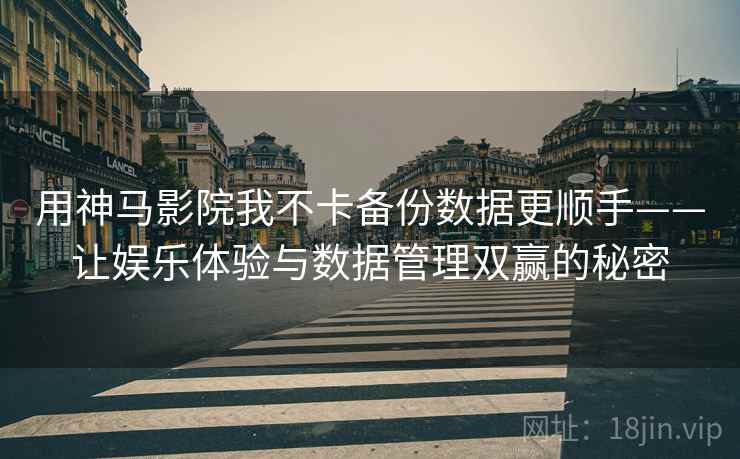 用神马影院我不卡备份数据更顺手——让娱乐体验与数据管理双赢的秘密