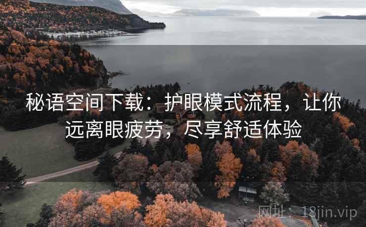 秘语空间下载：护眼模式流程，让你远离眼疲劳，尽享舒适体验