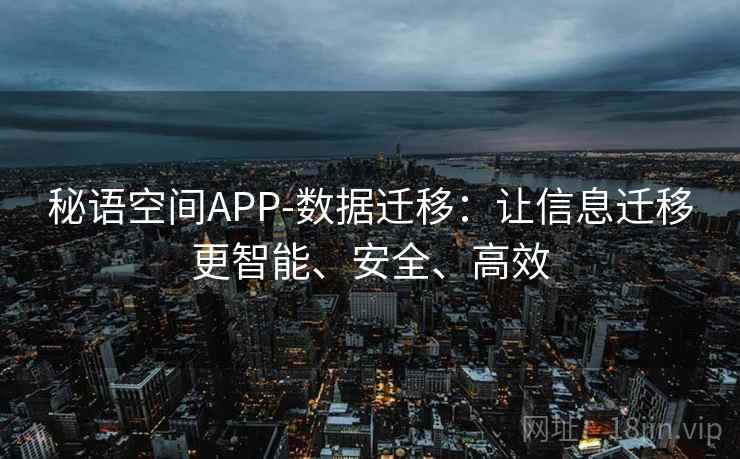秘语空间APP-数据迁移：让信息迁移更智能、安全、高效
