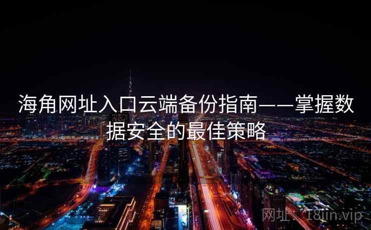 海角网址入口云端备份指南——掌握数据安全的最佳策略