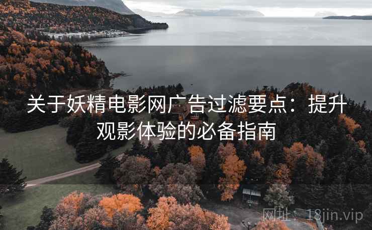 关于妖精电影网广告过滤要点：提升观影体验的必备指南
