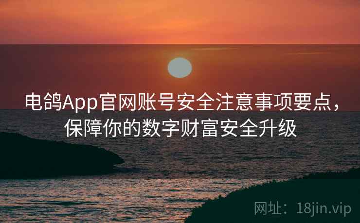 电鸽App官网账号安全注意事项要点，保障你的数字财富安全升级