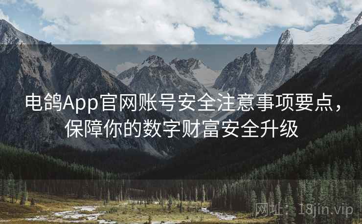 电鸽App官网账号安全注意事项要点，保障你的数字财富安全升级