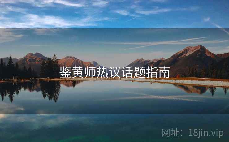 鉴黄师热议话题指南