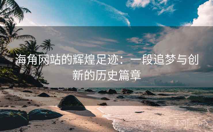 海角网站的辉煌足迹：一段追梦与创新的历史篇章