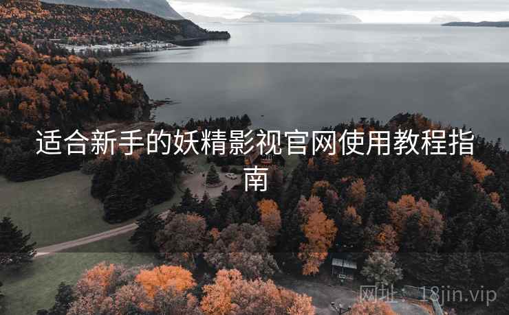 适合新手的妖精影视官网使用教程指南